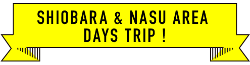 SHIOBARA & NASU ERIA DAYS TRIP !